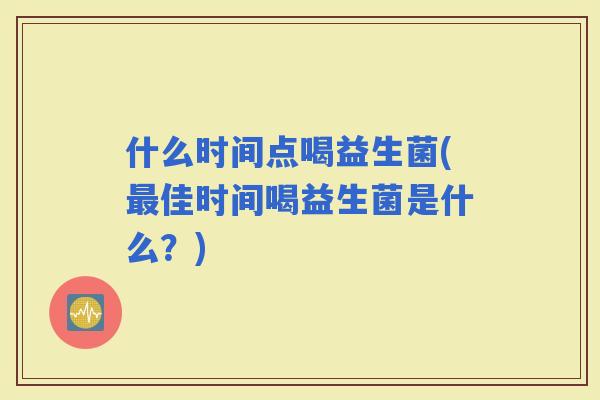 什么时间点喝益生菌(佳时间喝益生菌是什么？)