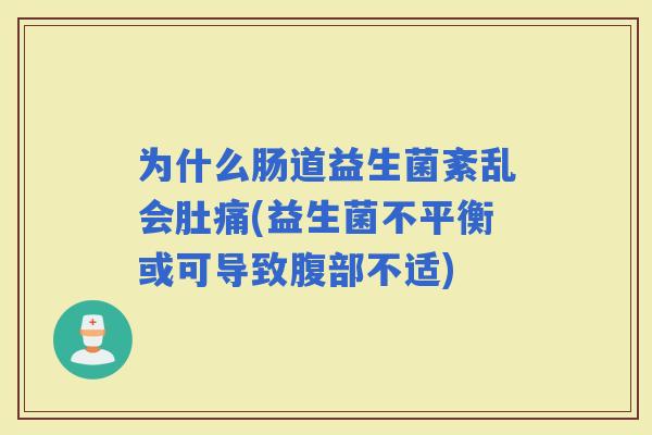 为什么肠道益生菌紊乱会肚痛(益生菌不平衡或可导致腹部不适)