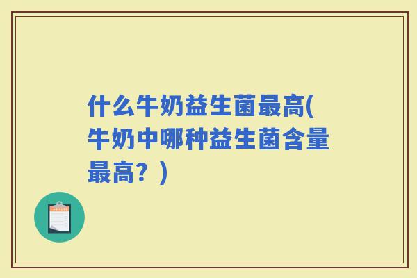 什么牛奶益生菌高(牛奶中哪种益生菌含量高？)