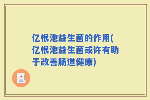 亿根池益生菌的作用(亿根池益生菌或许有助于改善肠道健康)
