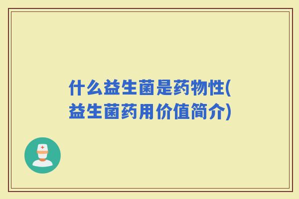 什么益生菌是性(益生菌药用价值简介)