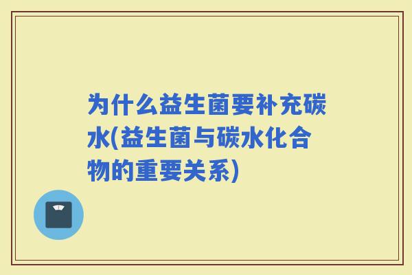 为什么益生菌要补充碳水(益生菌与碳水化合物的重要关系)