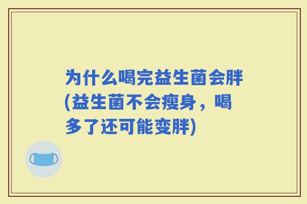 为什么喝完益生菌会胖(益生菌不会瘦身，喝多了还可能变胖)