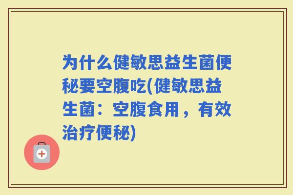 为什么健敏思益生菌要空腹吃(健敏思益生菌：空腹食用，有效)