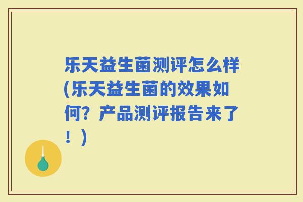 乐天益生菌测评怎么样(乐天益生菌的效果如何？产品测评报告来了！)