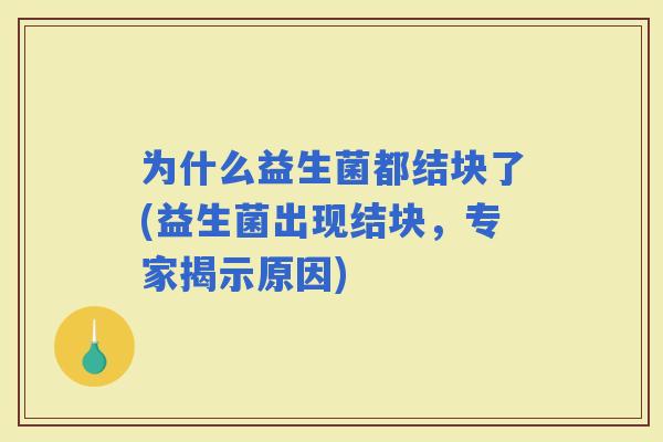 为什么益生菌都结块了(益生菌出现结块，专家揭示原因)