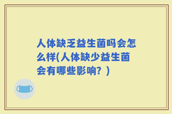 人体缺乏益生菌吗会怎么样(人体缺少益生菌会有哪些影响？)