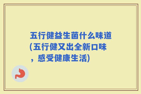 五行健益生菌什么味道(五行健又出全新口味，感受健康生活)