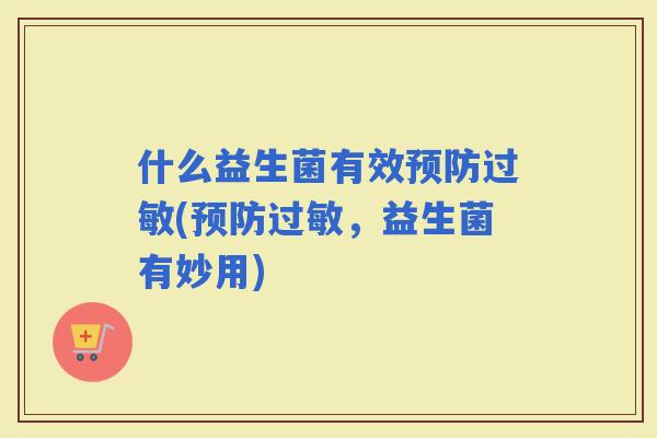 什么益生菌有效(，益生菌有妙用)