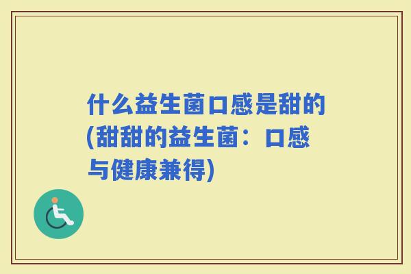 什么益生菌口感是甜的(甜甜的益生菌：口感与健康兼得)