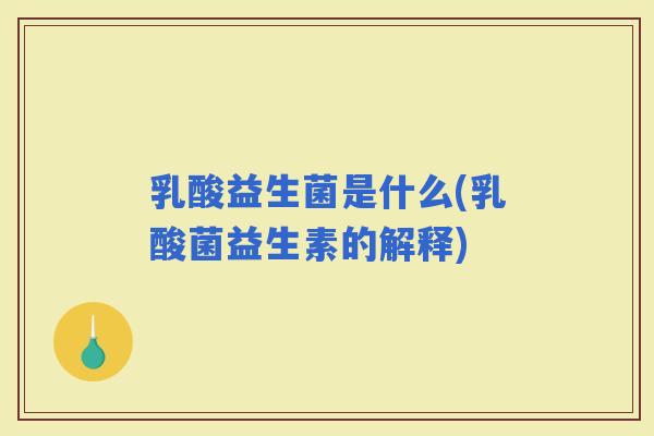 乳酸益生菌是什么(乳酸菌益生素的解释)