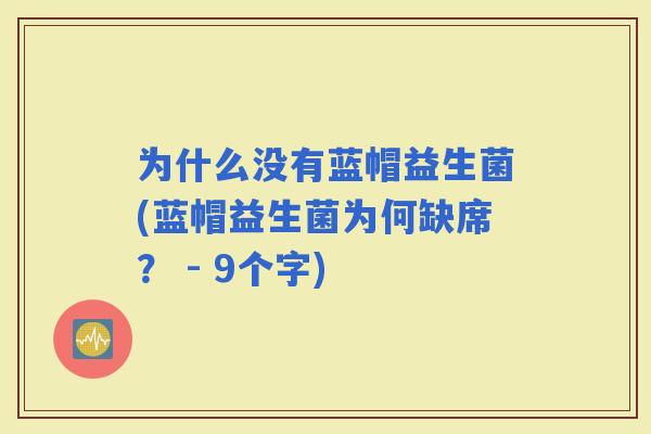 为什么没有蓝帽益生菌(蓝帽益生菌为何缺席？ - 9个字)