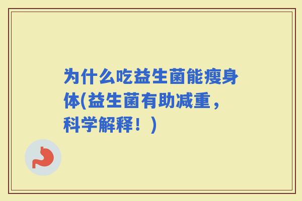 为什么吃益生菌能瘦身体(益生菌有助减重，科学解释！)