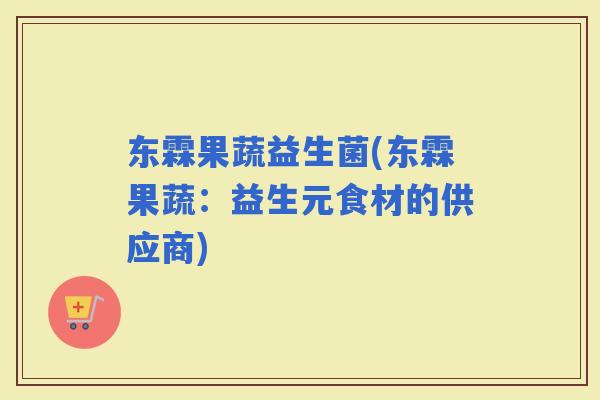 东霖果蔬益生菌(东霖果蔬：益生元食材的供应商)