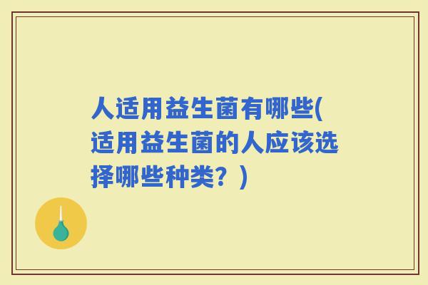 人适用益生菌有哪些(适用益生菌的人应该选择哪些种类？)