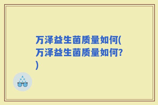 万泽益生菌质量如何(万泽益生菌质量如何？)