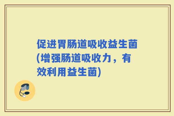 促进道吸收益生菌(增强肠道吸收力，有效利用益生菌)