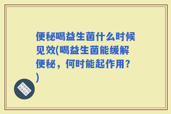 喝益生菌什么时候见效(喝益生菌能缓解，何时能起作用？)