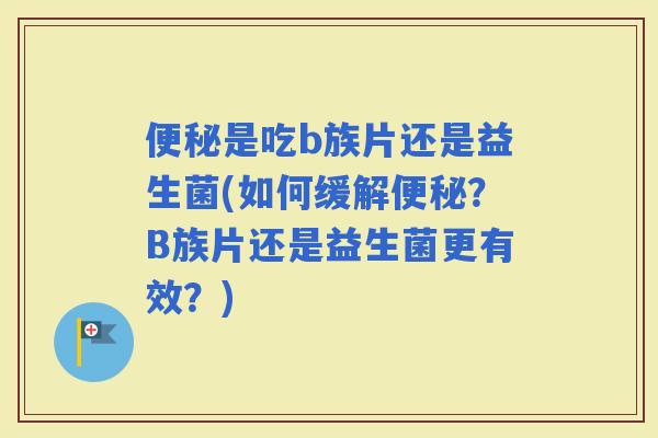 是吃b族片还是益生菌(如何缓解？B族片还是益生菌更有效？)