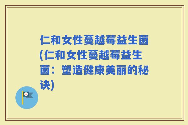仁和女性蔓越莓益生菌(仁和女性蔓越莓益生菌：塑造健康美丽的秘诀)