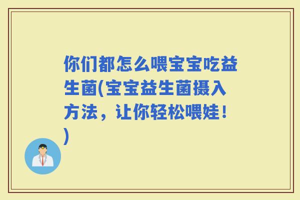 你们都怎么喂宝宝吃益生菌(宝宝益生菌摄入方法，让你轻松喂娃！)