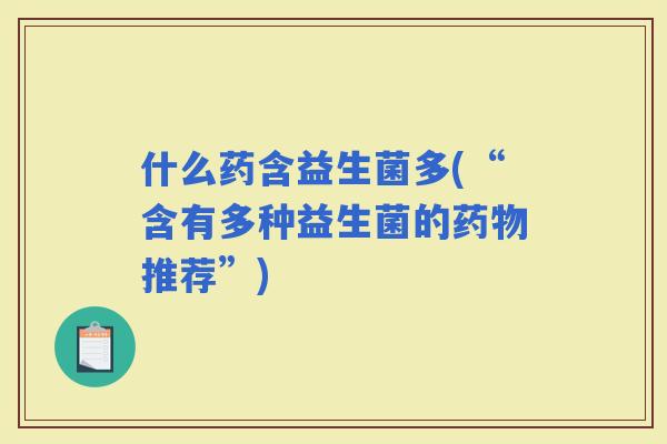 什么药含益生菌多(“含有多种益生菌的推荐”)