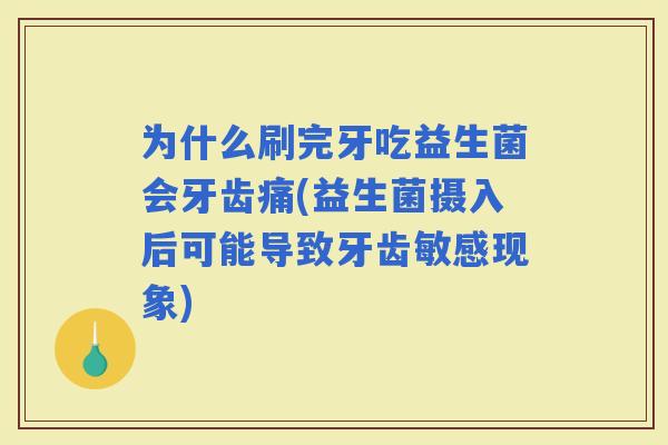 为什么刷完牙吃益生菌会牙齿痛(益生菌摄入后可能导致牙齿敏感现象)