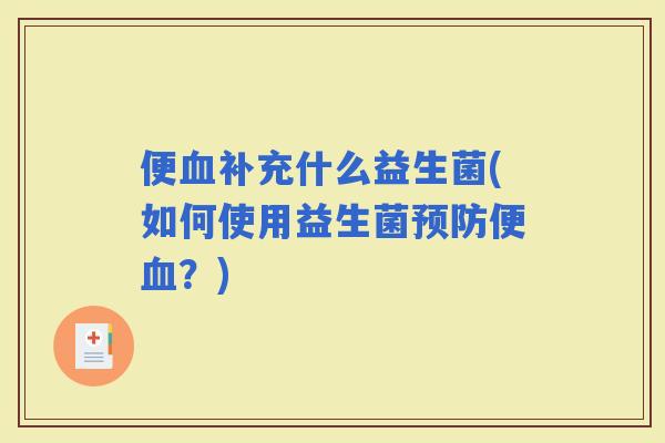 便补充什么益生菌(如何使用益生菌便？)