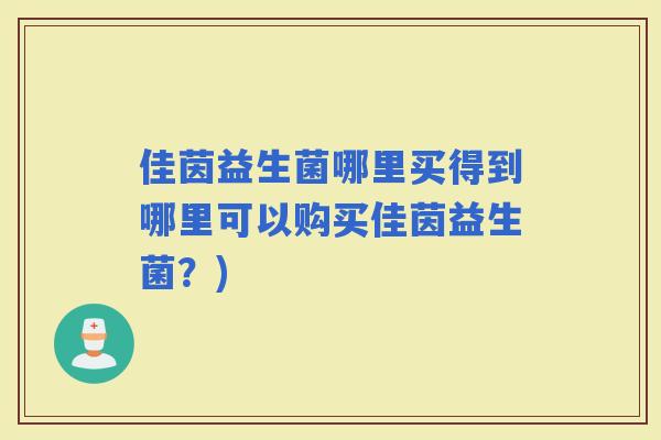 佳茵益生菌哪里买得到哪里可以购买佳茵益生菌？)