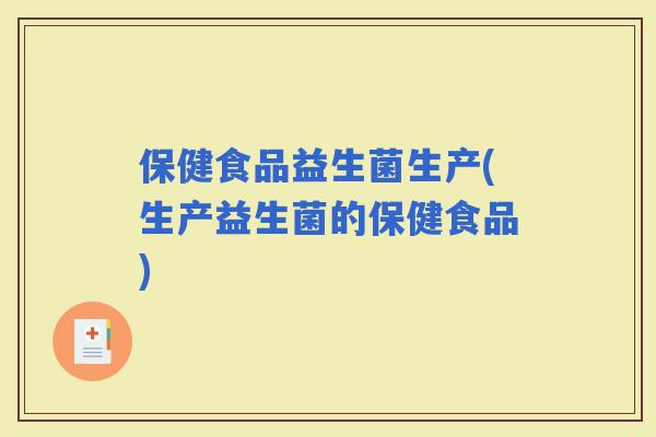 保健食品益生菌生产(生产益生菌的保健食品)