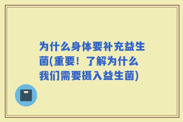 为什么身体要补充益生菌(重要！了解为什么我们需要摄入益生菌)