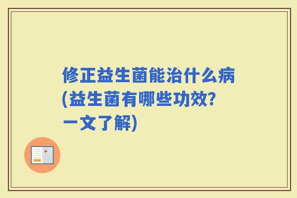 修正益生菌能什么(益生菌有哪些功效？一文了解)