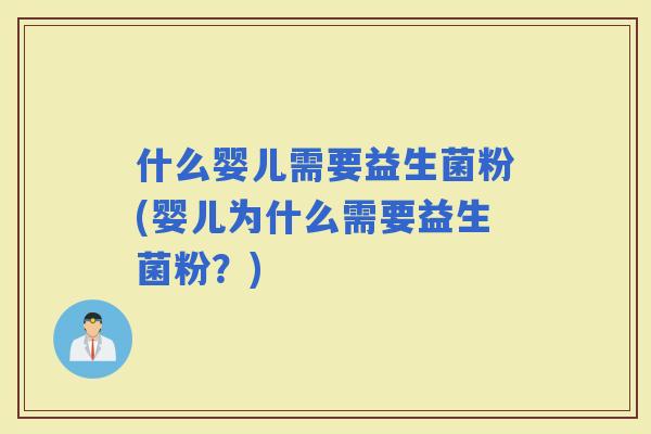 什么婴儿需要益生菌粉(婴儿为什么需要益生菌粉？)