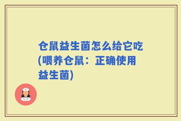 仓鼠益生菌怎么给它吃(喂养仓鼠：正确使用益生菌)