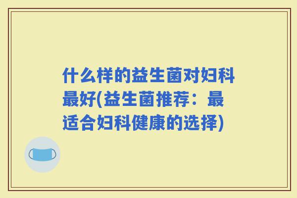 什么样的益生菌对好(益生菌推荐：适合健康的选择)