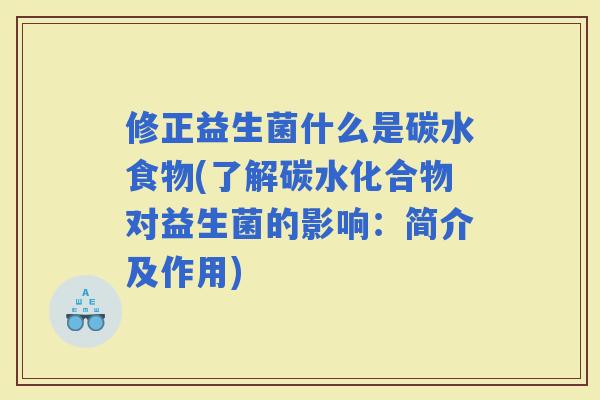 修正益生菌什么是碳水食物(了解碳水化合物对益生菌的影响：简介及作用)