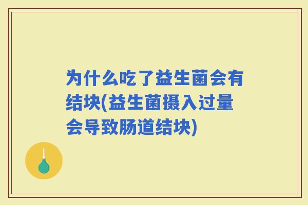 为什么吃了益生菌会有结块(益生菌摄入过量会导致肠道结块)