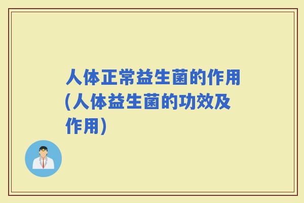 人体正常益生菌的作用(人体益生菌的功效及作用)