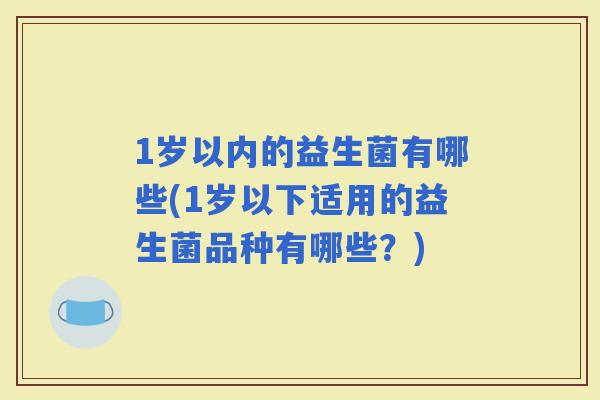 1岁以内的益生菌有哪些(1岁以下适用的益生菌品种有哪些？)