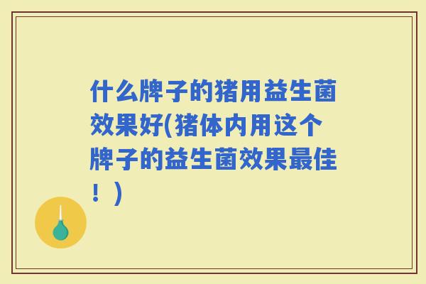 什么牌子的猪用益生菌效果好(猪体内用这个牌子的益生菌效果佳！)