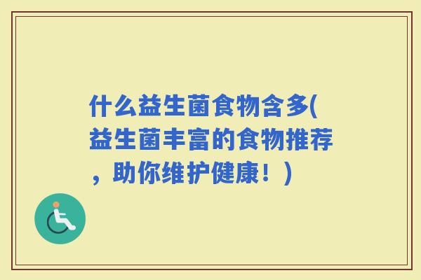 什么益生菌食物含多(益生菌丰富的食物推荐，助你维护健康！)