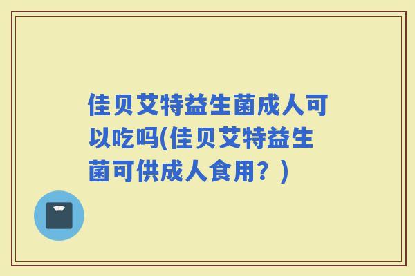 佳贝艾特益生菌成人可以吃吗(佳贝艾特益生菌可供成人食用？)