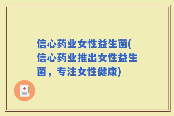 信心药业女性益生菌(信心药业推出女性益生菌，专注女性健康)