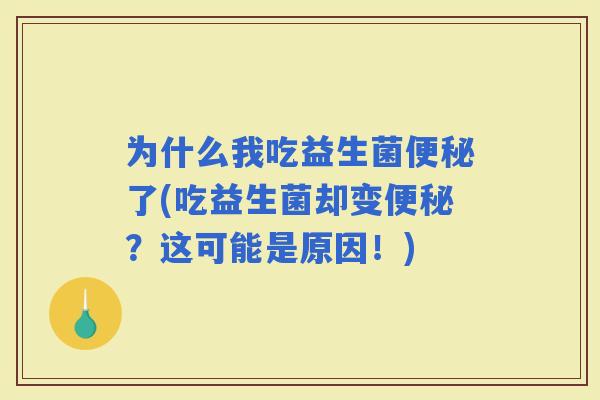 为什么我吃益生菌了(吃益生菌却变？这可能是原因！)