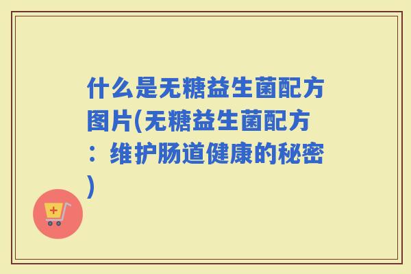 什么是无糖益生菌配方图片(无糖益生菌配方：维护肠道健康的秘密)