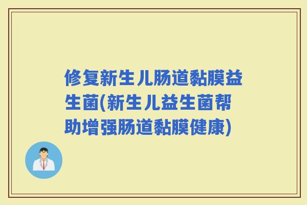 修复新生儿肠道黏膜益生菌(新生儿益生菌帮助增强肠道黏膜健康)