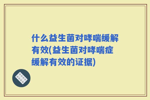 什么益生菌对缓解有效(益生菌对症缓解有效的证据)