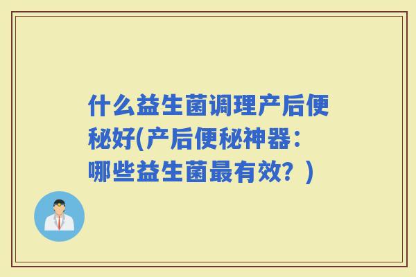 什么益生菌调理产后好(产后神器：哪些益生菌有效？)