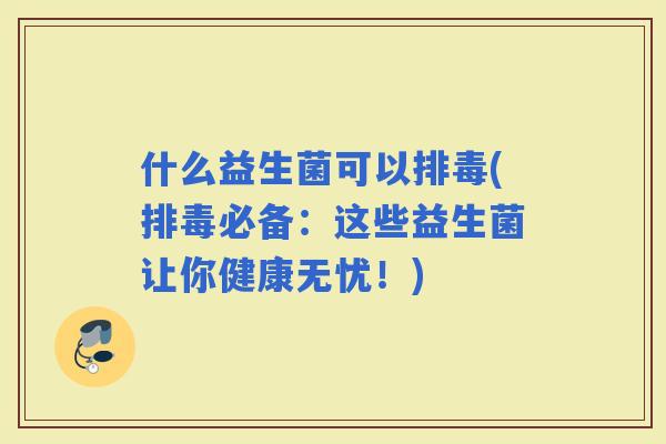 什么益生菌可以(必备：这些益生菌让你健康无忧！)
