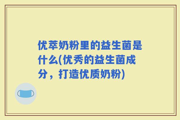 优萃奶粉里的益生菌是什么(优秀的益生菌成分，打造优质奶粉)